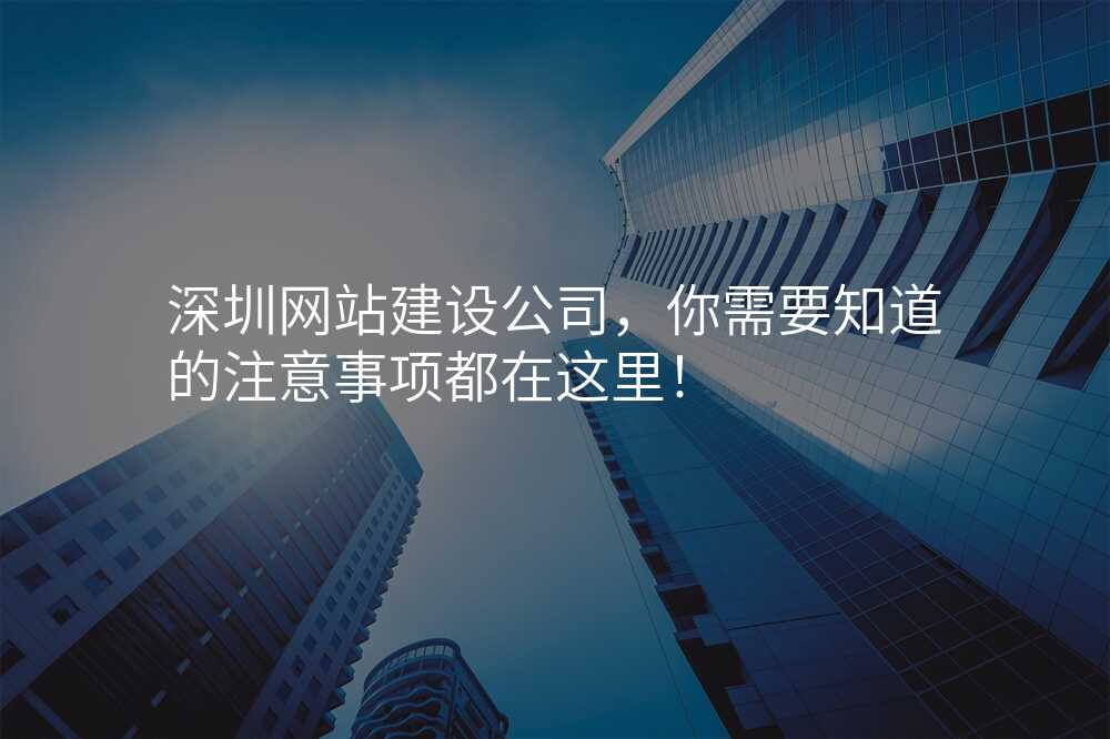 深圳网站建设公司,你需要知道的注意事项都在这里!